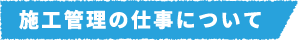 施工管理の仕事について